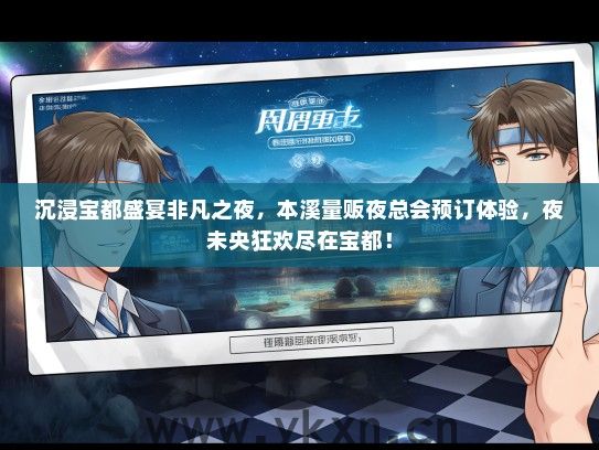 沉浸宝都盛宴非凡之夜，本溪量贩夜总会预订体验，夜未央狂欢尽在宝都！
