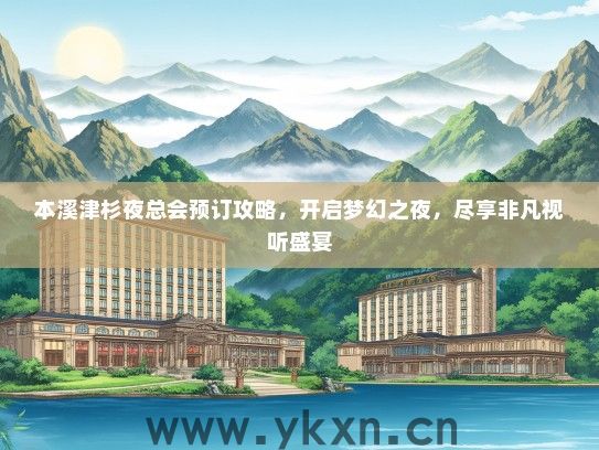 本溪津杉夜总会预订攻略，开启梦幻之夜，尽享非凡视听盛宴