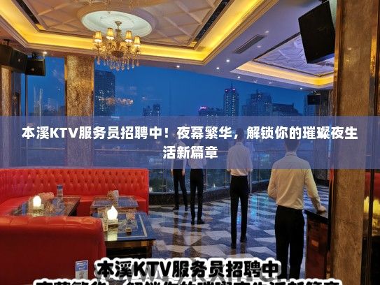 本溪KTV服务员招聘中！夜幕繁华，解锁你的璀璨夜生活新篇章