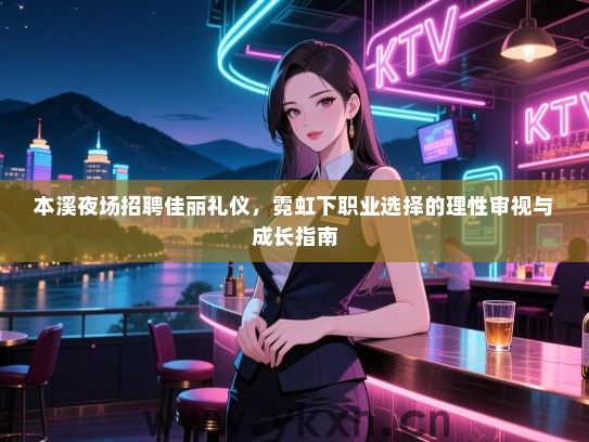本溪夜场招聘佳丽礼仪，霓虹下职业选择的理性审视与成长指南